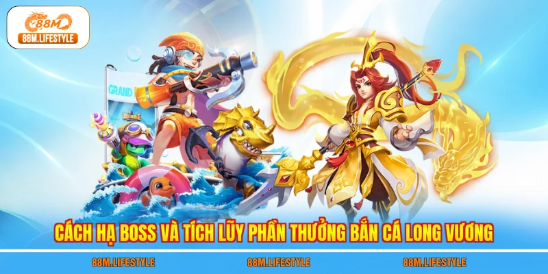 Cách hạ Boss và tích lũy phần thưởng bắn cá Long Vương