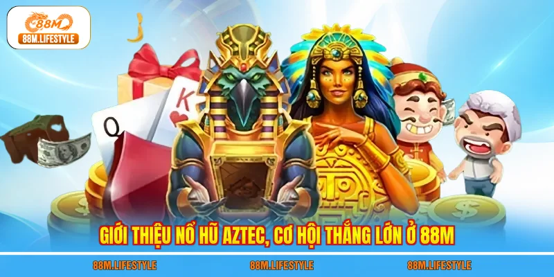 Giới thiệu nổ hũ aztec, cơ hội thắng lớn ở 88M