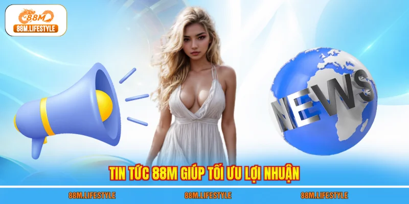 Tin tức 88M giúp tối ưu lợi nhuận